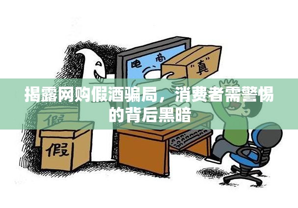 揭露網(wǎng)購假酒騙局，消費者需警惕的背后黑暗