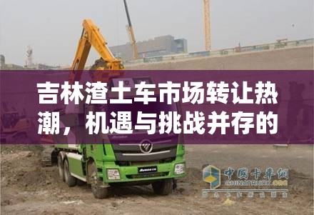 吉林渣土車市場轉(zhuǎn)讓熱潮，機遇與挑戰(zhàn)并存的新動向