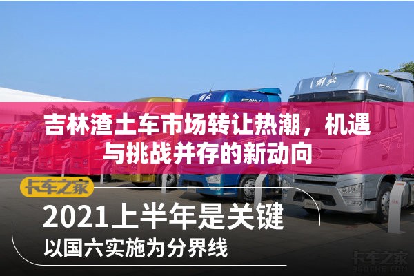 吉林渣土車市場轉(zhuǎn)讓熱潮，機遇與挑戰(zhàn)并存的新動向