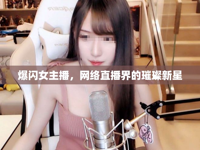 爆閃女主播，網(wǎng)絡(luò)直播界的璀璨新星