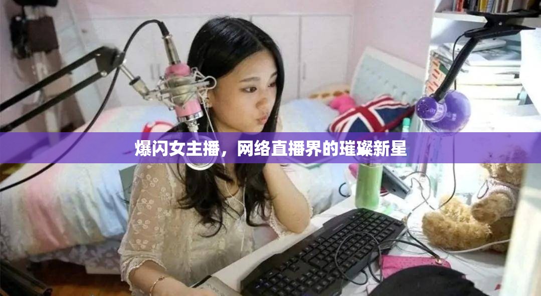 爆閃女主播，網(wǎng)絡(luò)直播界的璀璨新星