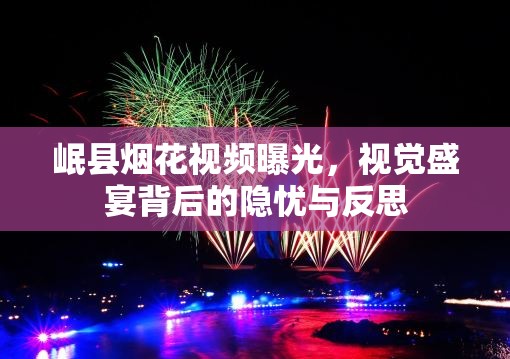 岷縣煙花視頻曝光，視覺(jué)盛宴背后的隱憂與反思