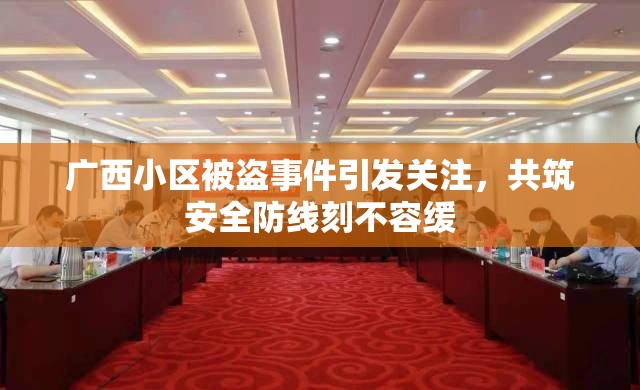 廣西小區(qū)被盜事件引發(fā)關(guān)注，共筑安全防線刻不容緩