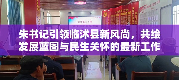 朱書記引領(lǐng)臨沭縣新風(fēng)尚，共繪發(fā)展藍(lán)圖與民生關(guān)懷的最新工作動(dòng)態(tài)