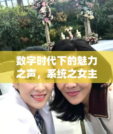 數(shù)字時(shí)代下的魅力之聲，系統(tǒng)之女主播的崛起