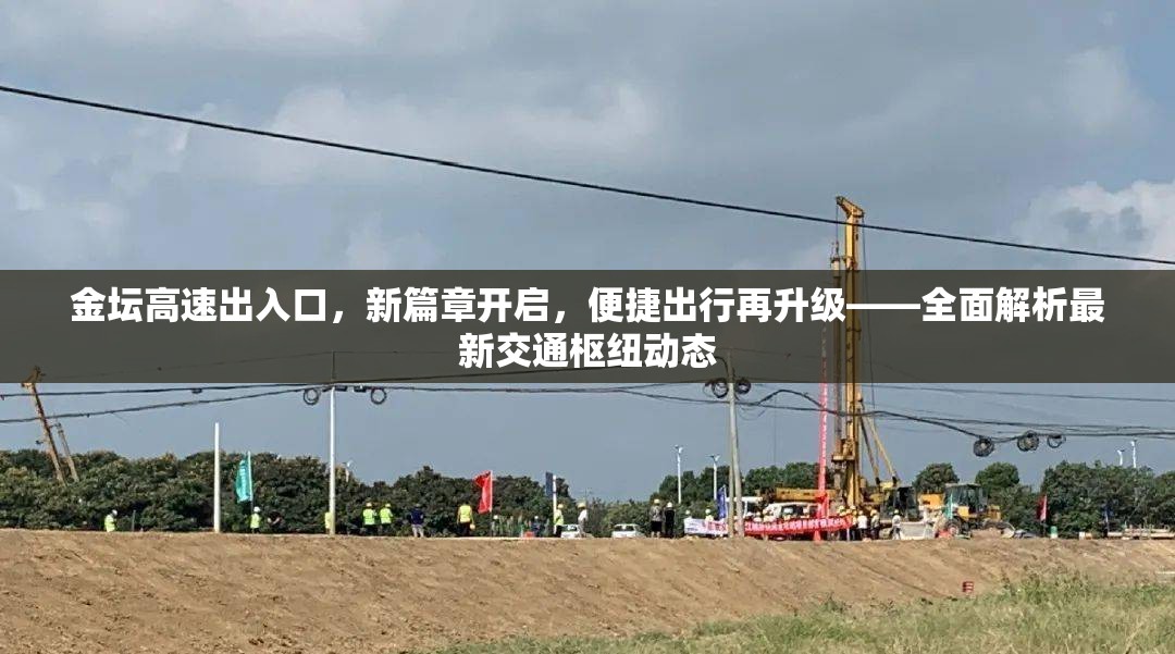 金壇高速出入口，新篇章開啟，便捷出行再升級——全面解析最新交通樞紐動態(tài)