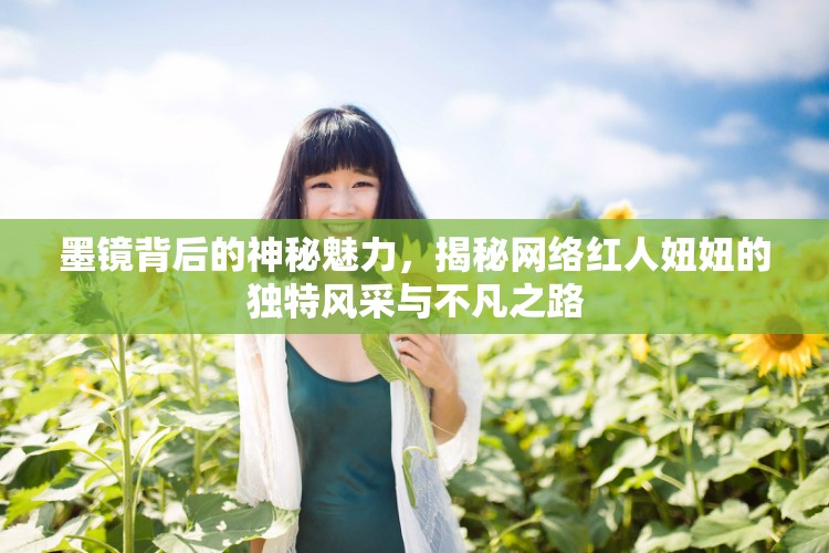 墨鏡背后的神秘魅力，揭秘網(wǎng)絡(luò)紅人妞妞的獨(dú)特風(fēng)采與不凡之路