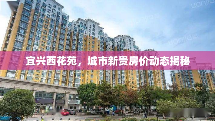 宜興西花苑，城市新貴房價動態(tài)揭秘