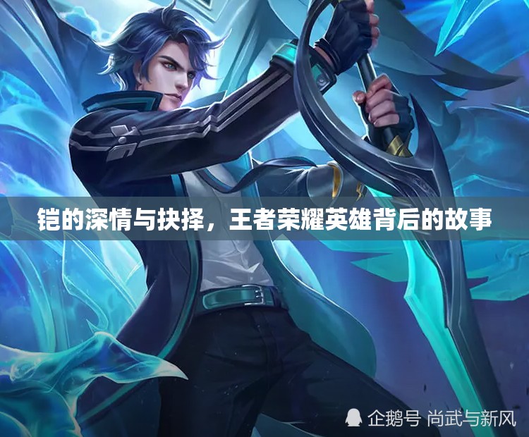 鎧的深情與抉擇，王者榮耀英雄背后的故事