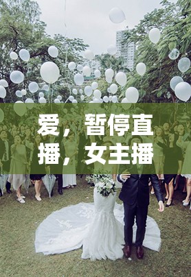 愛，暫停直播，女主播的婚禮紀(jì)實與停播宣言