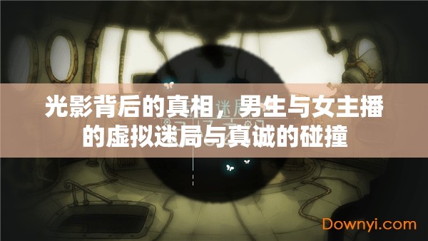 光影背后的真相，男生與女主播的虛擬迷局與真誠的碰撞