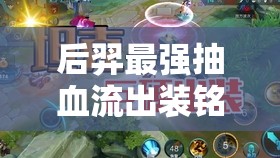 后羿最強(qiáng)抽血流出裝銘文搭配，解鎖制勝千里之秘