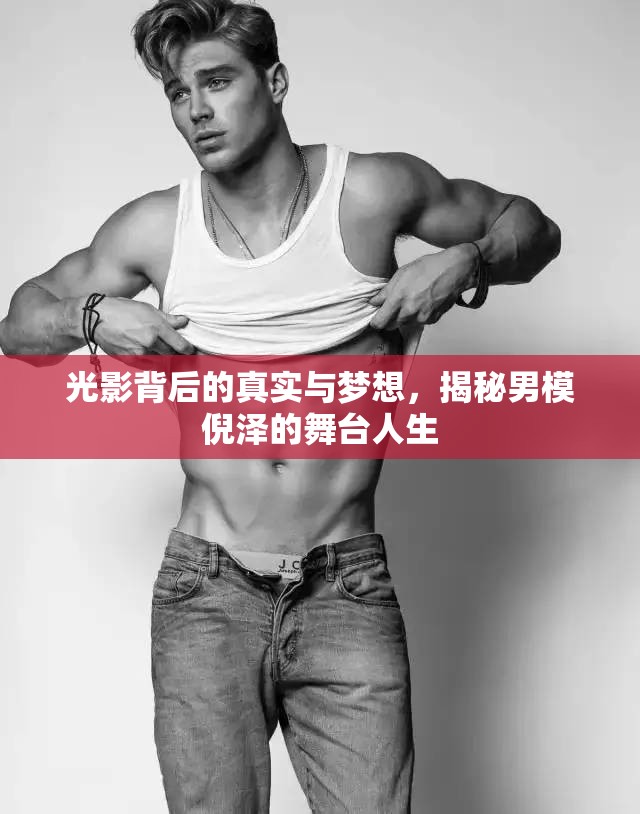 光影背后的真實(shí)與夢(mèng)想，揭秘男模倪澤的舞臺(tái)人生
