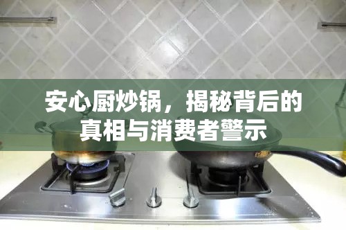 安心廚炒鍋，揭秘背后的真相與消費(fèi)者警示