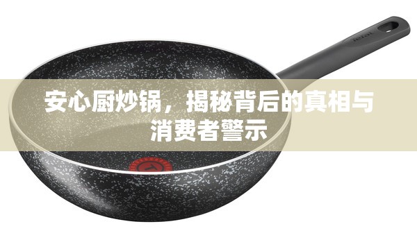 安心廚炒鍋，揭秘背后的真相與消費(fèi)者警示