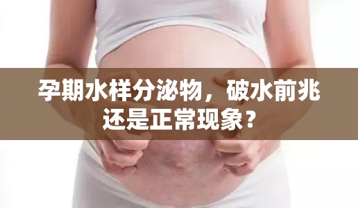 孕期水樣分泌物，破水前兆還是正常現(xiàn)象？