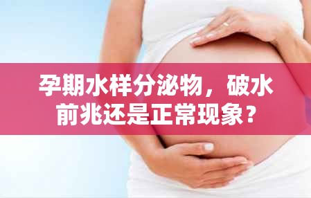 孕期水樣分泌物，破水前兆還是正常現(xiàn)象？
