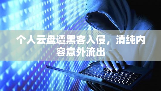 個人云盤遭黑客入侵，清純內(nèi)容意外流出