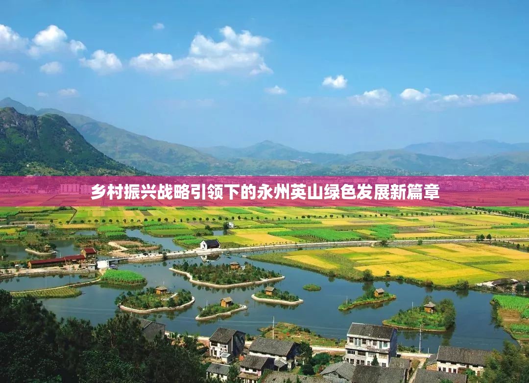 鄉(xiāng)村振興戰(zhàn)略引領(lǐng)下的永州英山綠色發(fā)展新篇章