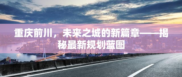 重慶前川，未來之城的新篇章——揭秘最新規(guī)劃藍圖