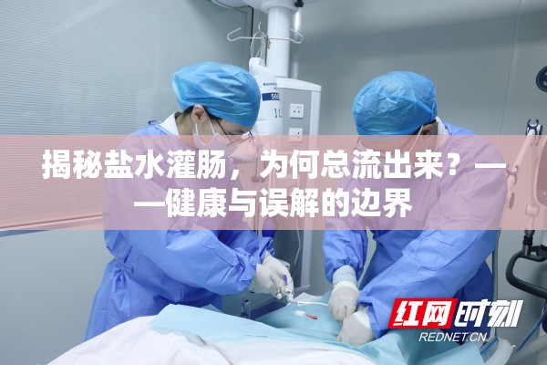 揭秘鹽水灌腸，為何總流出來？——健康與誤解的邊界
