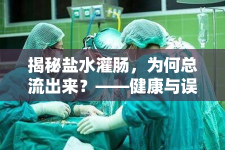 揭秘鹽水灌腸，為何總流出來？——健康與誤解的邊界