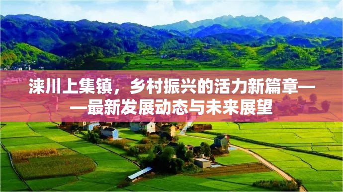 淶川上集鎮(zhèn)，鄉(xiāng)村振興的活力新篇章——最新發(fā)展動態(tài)與未來展望