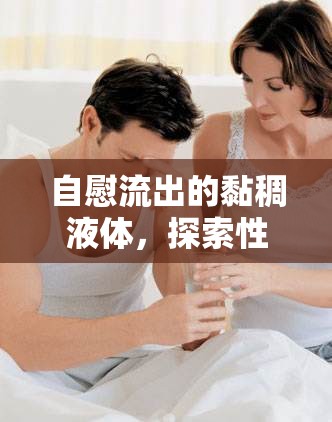 自慰流出的黏稠液體，探索性健康與生理奧秘