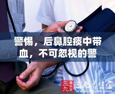 警惕，后鼻腔痰中帶血，不可忽視的警示信號