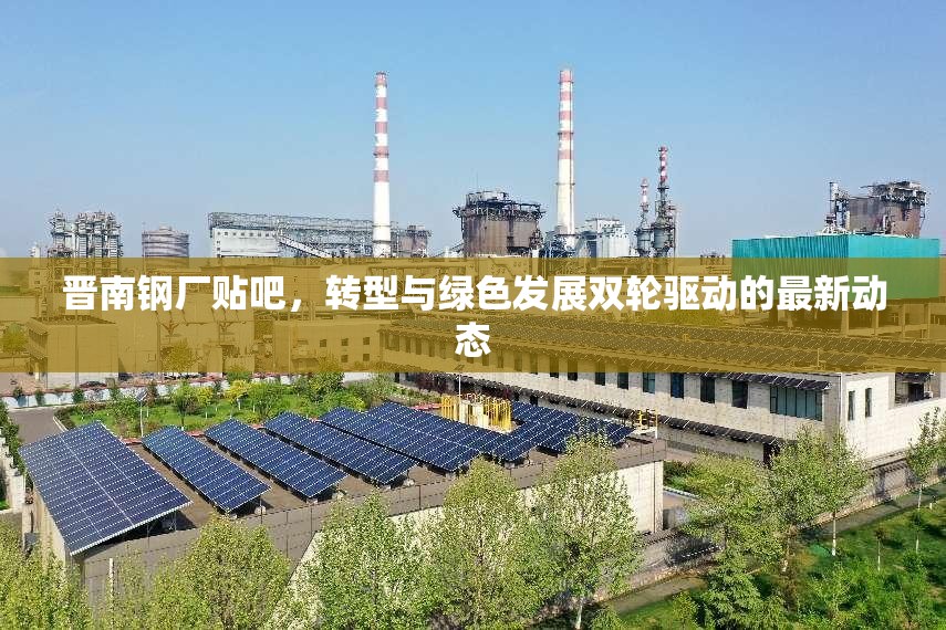 晉南鋼廠貼吧，轉(zhuǎn)型與綠色發(fā)展雙輪驅(qū)動(dòng)的最新動(dòng)態(tài)