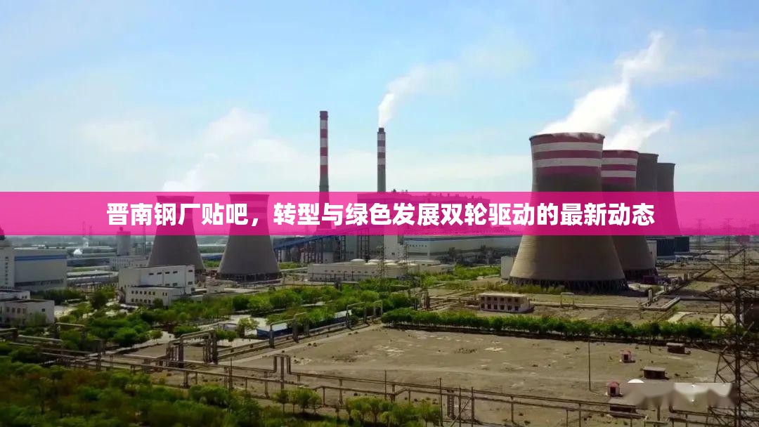 晉南鋼廠貼吧，轉(zhuǎn)型與綠色發(fā)展雙輪驅(qū)動(dòng)的最新動(dòng)態(tài)