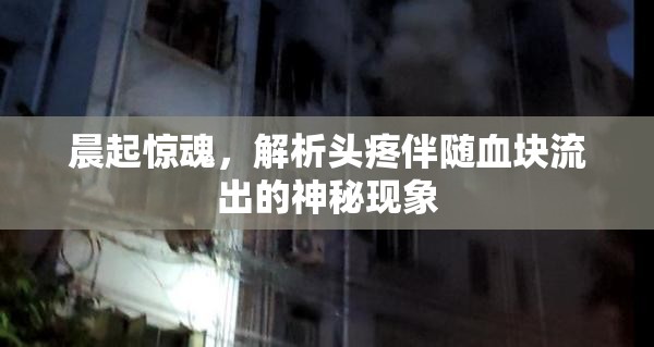 晨起驚魂，解析頭疼伴隨血塊流出的神秘現(xiàn)象