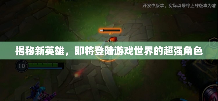 揭秘新英雄，即將登陸游戲世界的超強角色