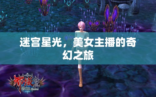 迷宮星光，美女主播的奇幻之旅