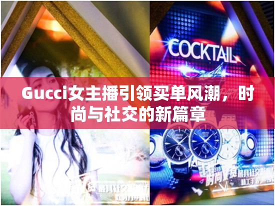 Gucci女主播引領(lǐng)買單風(fēng)潮，時尚與社交的新篇章
