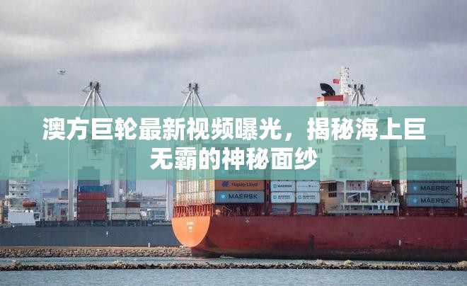 澳方巨輪最新視頻曝光，揭秘海上巨無霸的神秘面紗