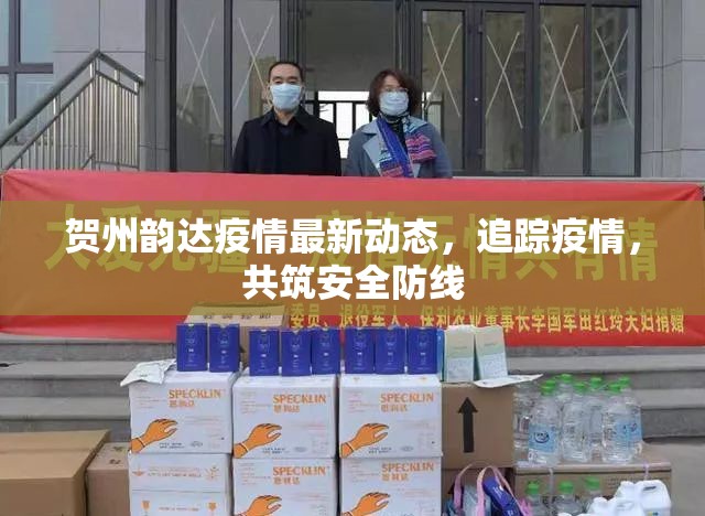 賀州韻達(dá)疫情最新動(dòng)態(tài)，追蹤疫情，共筑安全防線