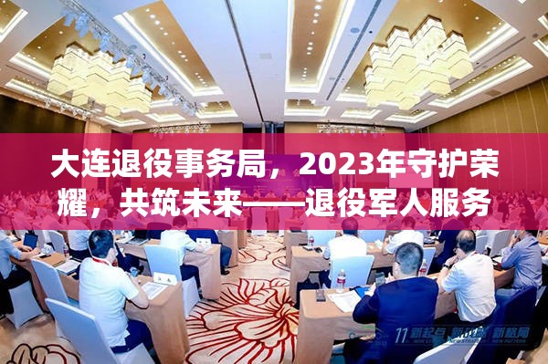 大連退役事務(wù)局，2023年守護榮耀，共筑未來——退役軍人服務(wù)新篇章