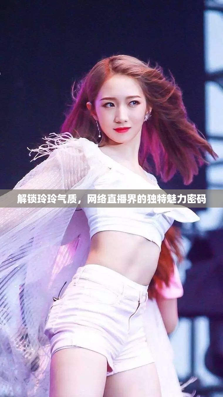 解鎖玲玲氣質(zhì)，網(wǎng)絡(luò)直播界的獨(dú)特魅力密碼
