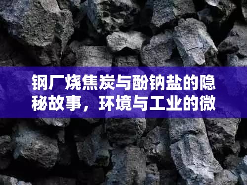 鋼廠燒焦炭與酚鈉鹽的隱秘故事，環(huán)境與工業(yè)的微妙平衡