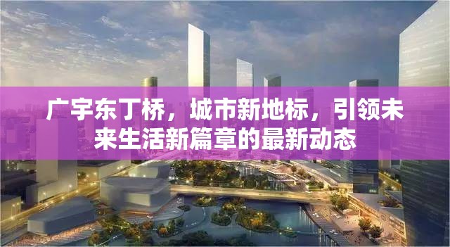 廣宇東丁橋，城市新地標(biāo)，引領(lǐng)未來生活新篇章的最新動態(tài)