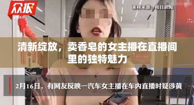 清新綻放，賣香皂的女主播在直播間里的獨(dú)特魅力