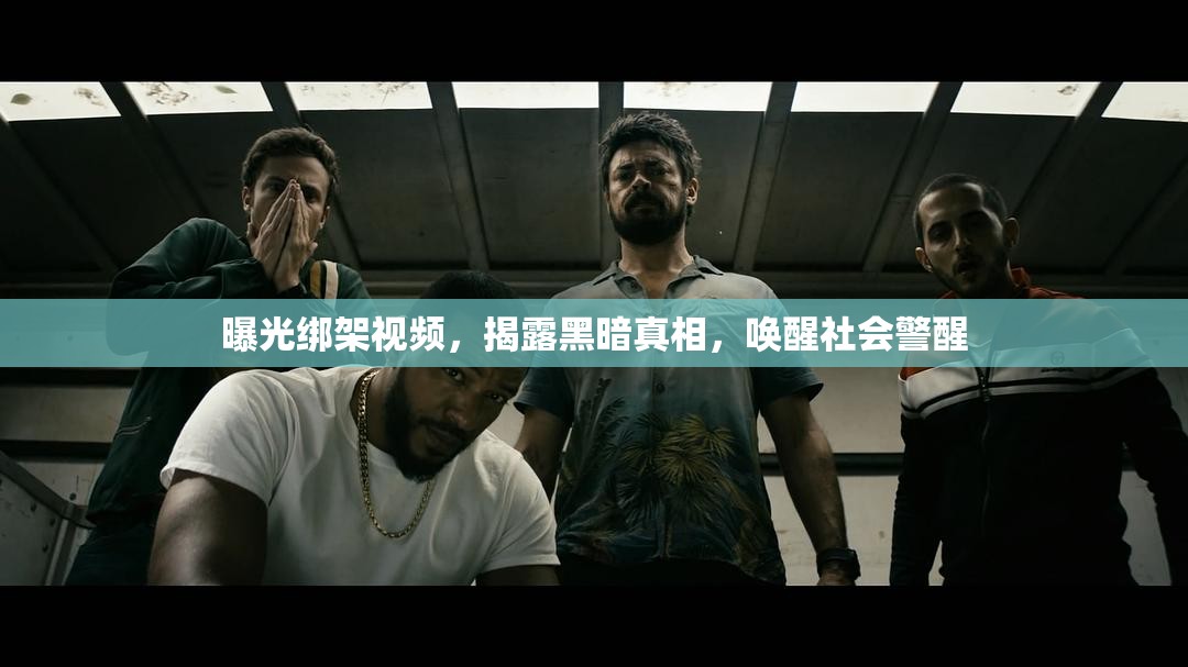 曝光綁架視頻，揭露黑暗真相，喚醒社會警醒
