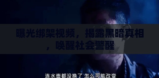 曝光綁架視頻，揭露黑暗真相，喚醒社會警醒