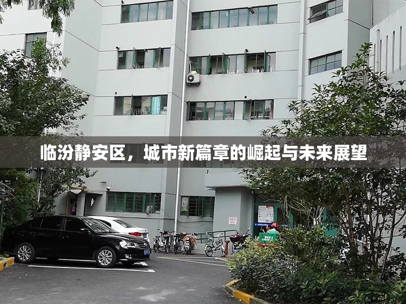 臨汾靜安區(qū)，城市新篇章的崛起與未來展望