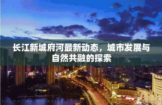 長江新城府河最新動態(tài)，城市發(fā)展與自然共融的探索