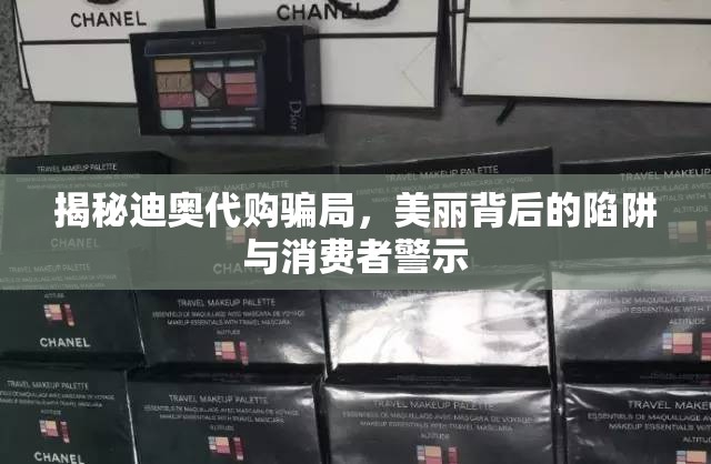 揭秘迪奧代購騙局，美麗背后的陷阱與消費(fèi)者警示