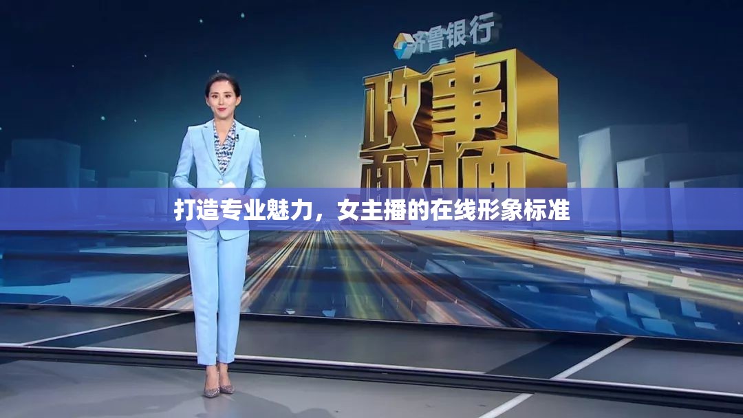 打造專業(yè)魅力，女主播的在線形象標(biāo)準(zhǔn)