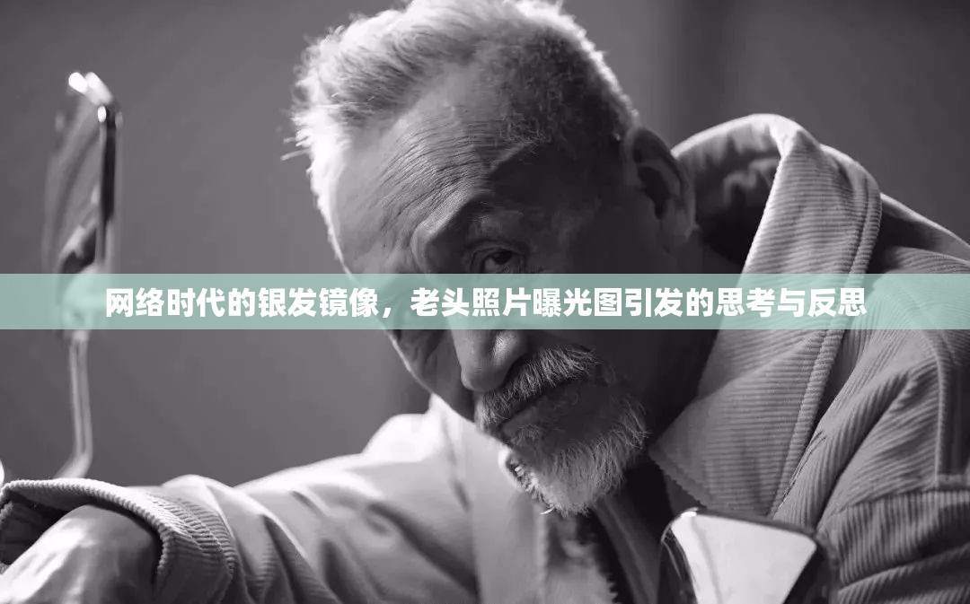 網(wǎng)絡(luò)時(shí)代的銀發(fā)鏡像，老頭照片曝光圖引發(fā)的思考與反思