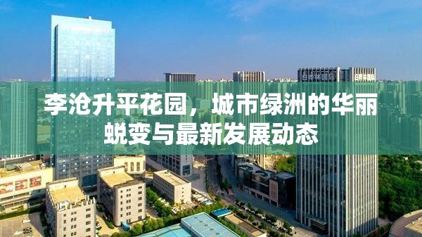 李滄升平花園，城市綠洲的華麗蛻變與最新發(fā)展動(dòng)態(tài)